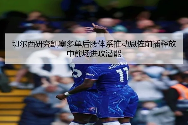 切尔西研究凯塞多单后腰体系推动恩佐前插释放中前场进攻潜能