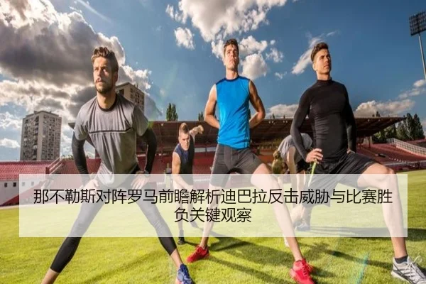 那不勒斯对阵罗马前瞻解析迪巴拉反击威胁与比赛胜负关键观察